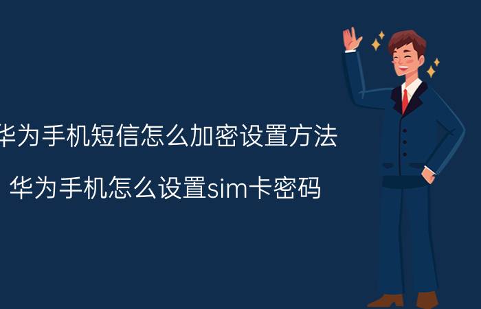 华为手机短信怎么加密设置方法 华为手机怎么设置sim卡密码？